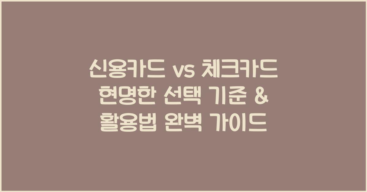 신용카드 vs 체크카드 현명한 선택 기준 & 활용법