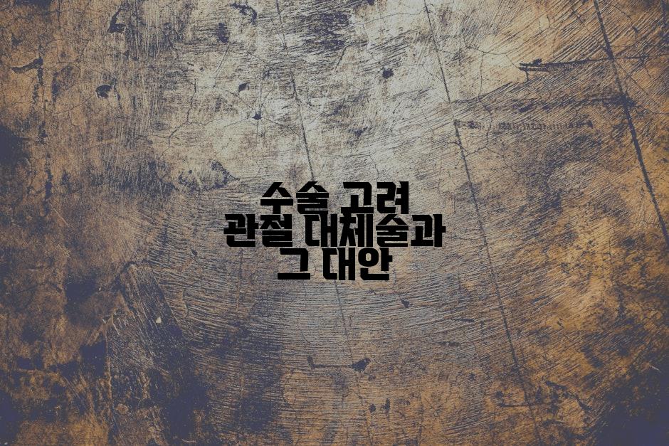 수술 고려 관절 대체술과 그 대안