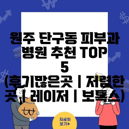 원주 단구동 피부과 병원 추천 TOP 5 (후기많은곳｜저렴한 곳｜레이저｜보톡스)