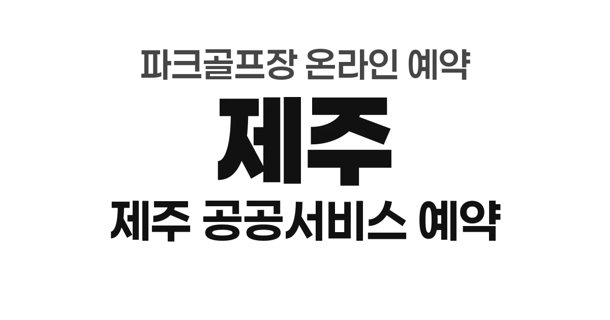 제주 파크골프장 온라인 예약 총정리 (2026년) — 제주 공공서비스 예약