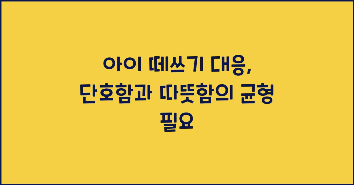 아이 떼쓰기 대응, 단호함과 따뜻함의 균형이 필요하다