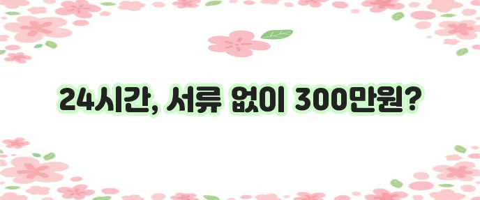 무서류 무방문 대출 24시간 즉시 신청 가능 100~300만원까지!