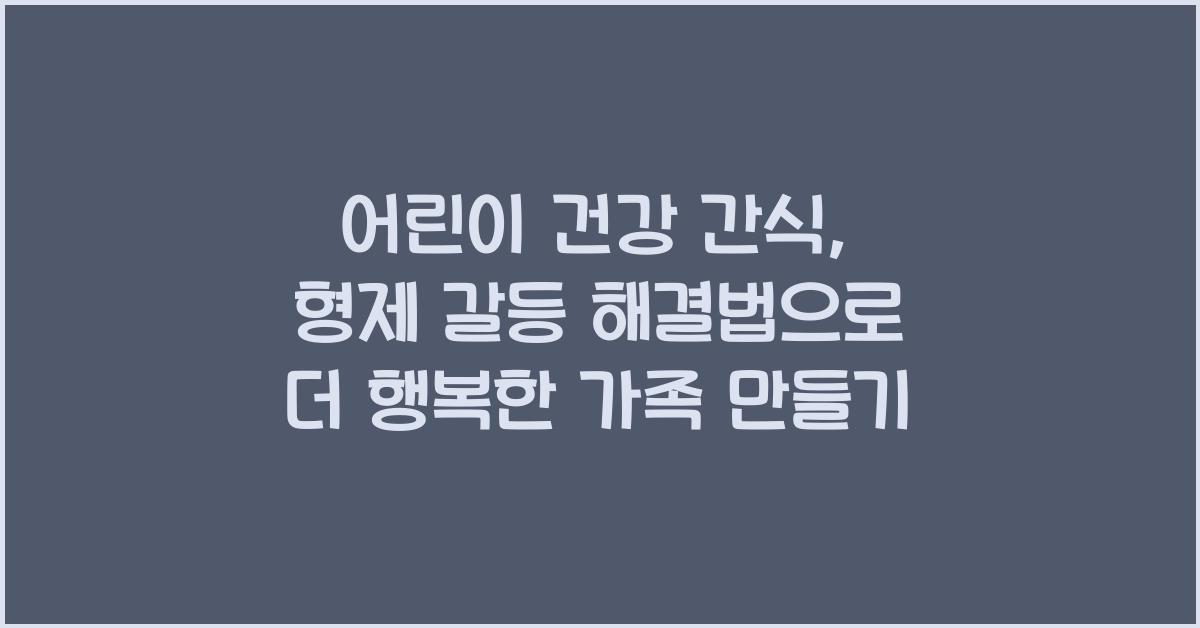 어린이 건강 간식, 형제 갈등 해결법