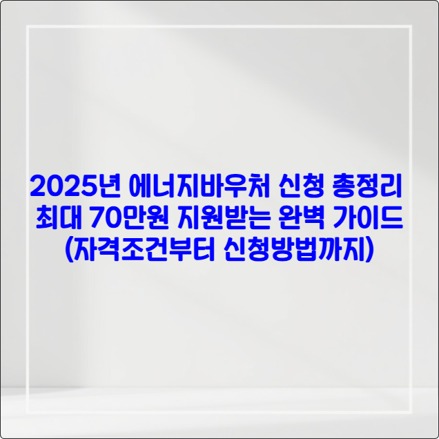 2025년 에너지바우처 신청 총정리 ❘ 최대 70만원 지원받는 완벽 가이드 (자격조건부터 신청방법까지)