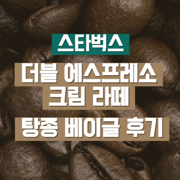 스타벅스 더블 에스프레소 크림 라떼 탕종 베이글