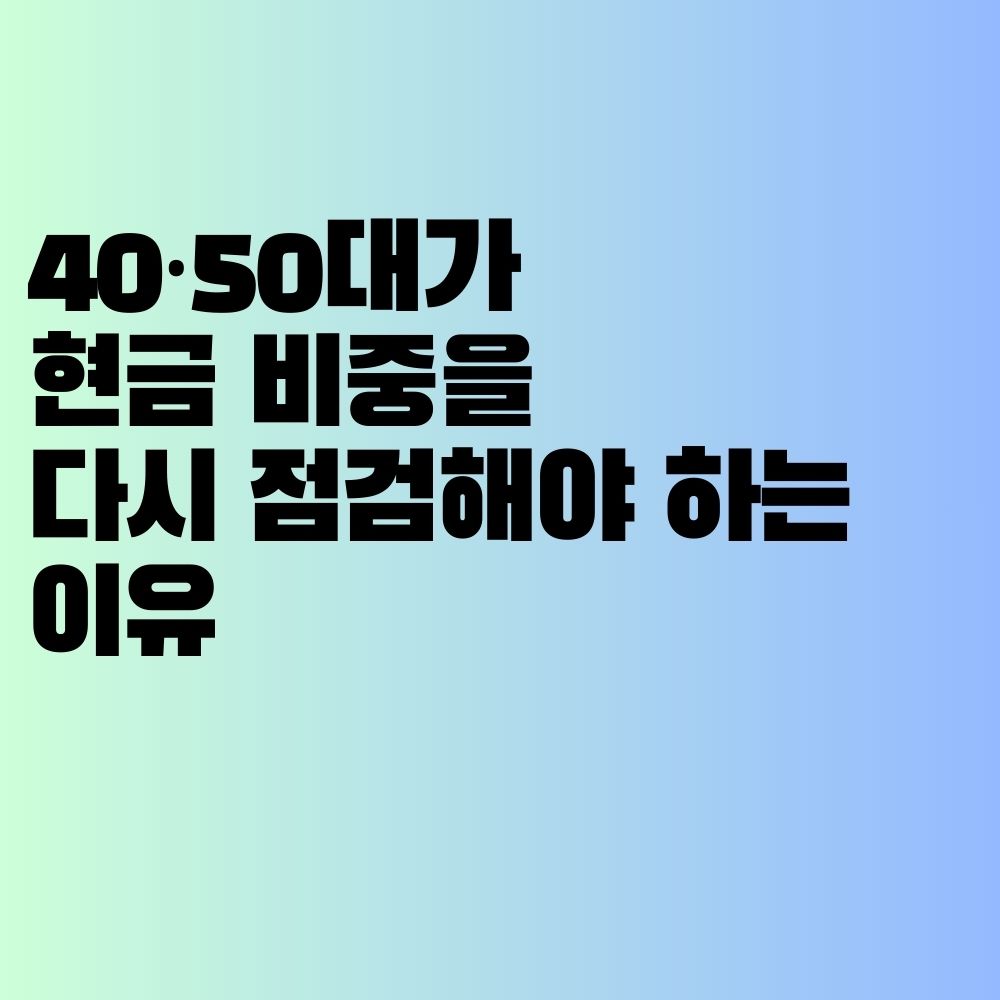 40&middot;50대가 현금 비중을 다시 점검해야 하는 이유