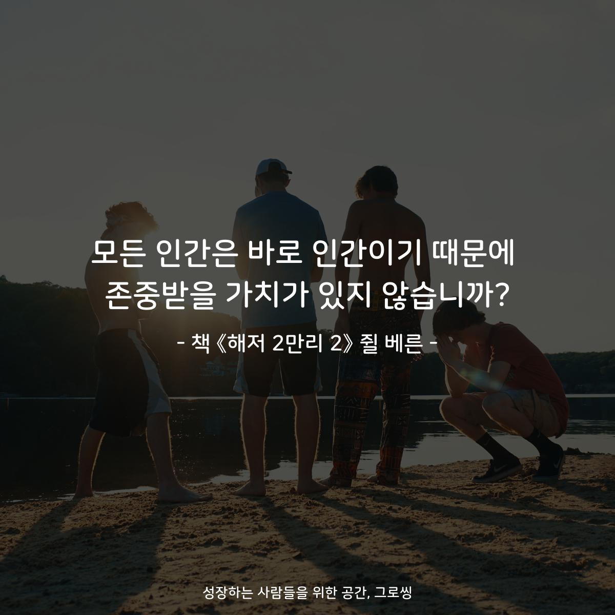 모든 인간은 바로 인간이기 때문에
존중받을 가치가 있지 않습니까?