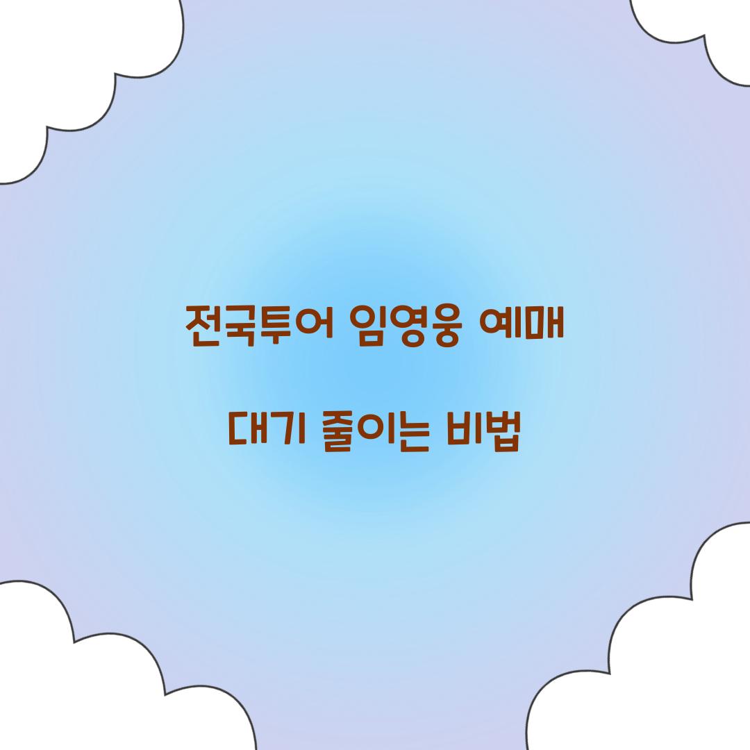 전국투어 임영웅 예매 대기 줄이는 비법