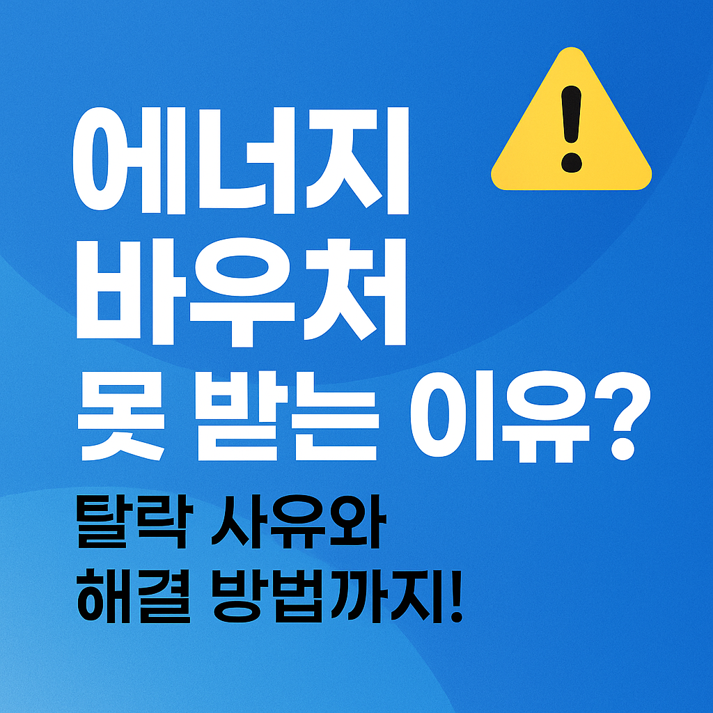 에너지바우처 못 받는 이유? 탈락 사유부터 해결 방법까지 꼼꼼히 정리!