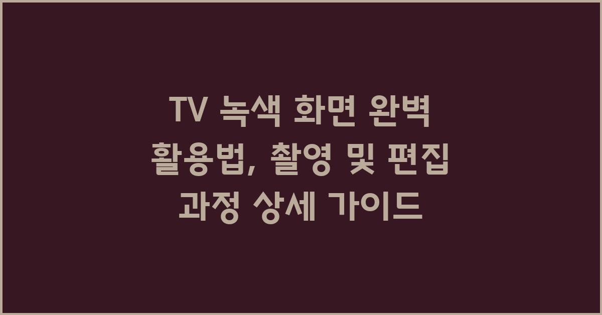 TV 녹색 화면, 촬영 및 편집 과정 상세 가이드