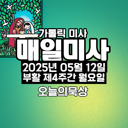 2025년 5월 12일 매일미사 부활 제4주간 월요일 오늘의 묵상