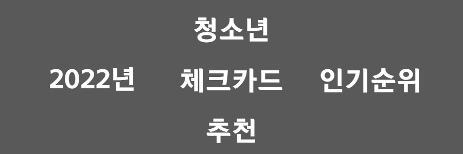 2022년 청소년 체크카드 추천 알아보기