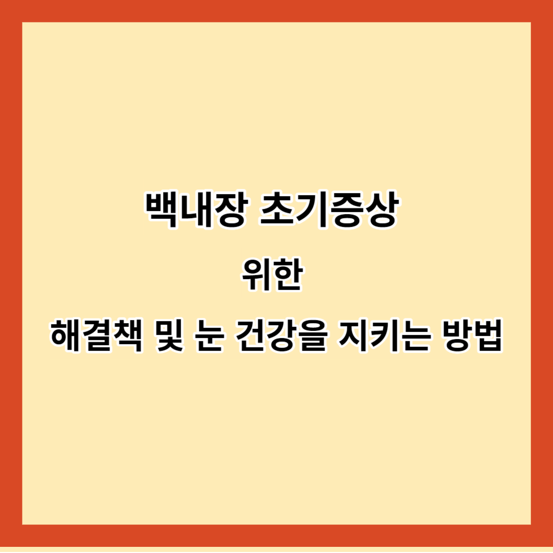 백내장 초기증상 위한 해결책 및 눈 건강을 지키는 방법