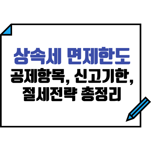 상속세 면제한도, 공제항목, 신고기한 총정리