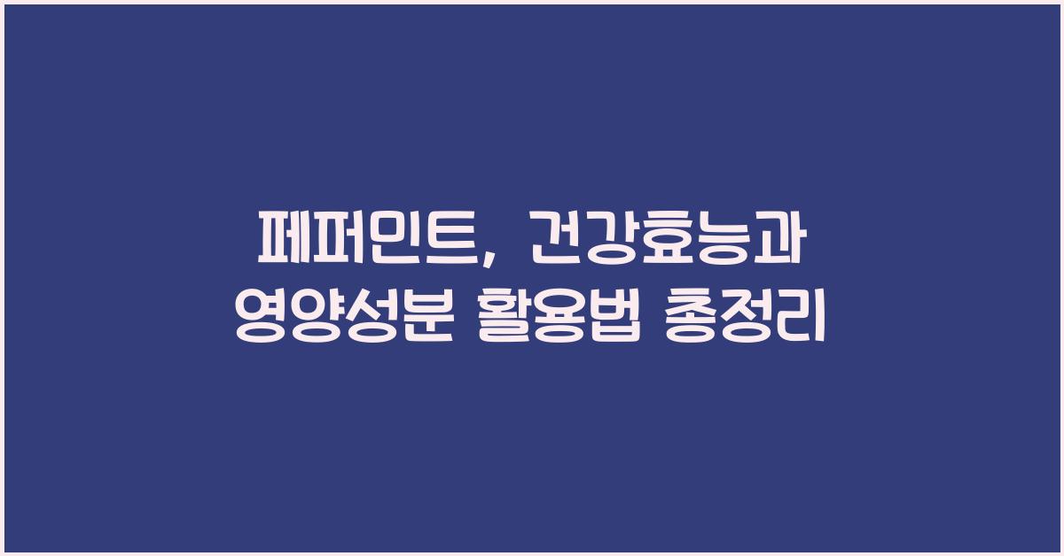 페퍼민트: 건강효능과 영양성분, 섭취 시 주의사항 및 다양한 활용 방법  