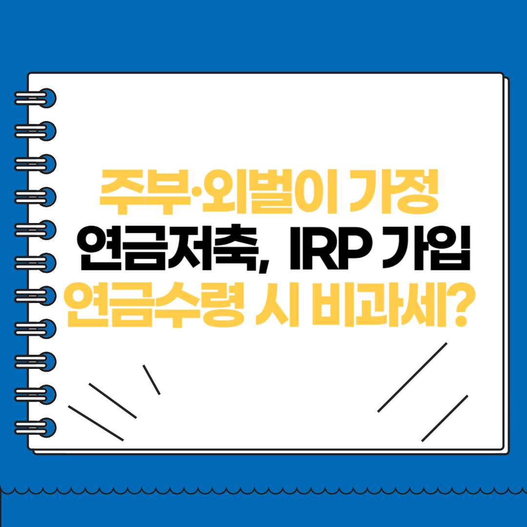 주부·외벌이 가정 연금저축 IRP 가입ㅣ연금수령 시 비과세?