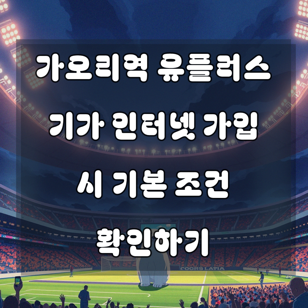 가오리역 주변에서 유플러스 기가 인터넷 가입 시 알아둘 점