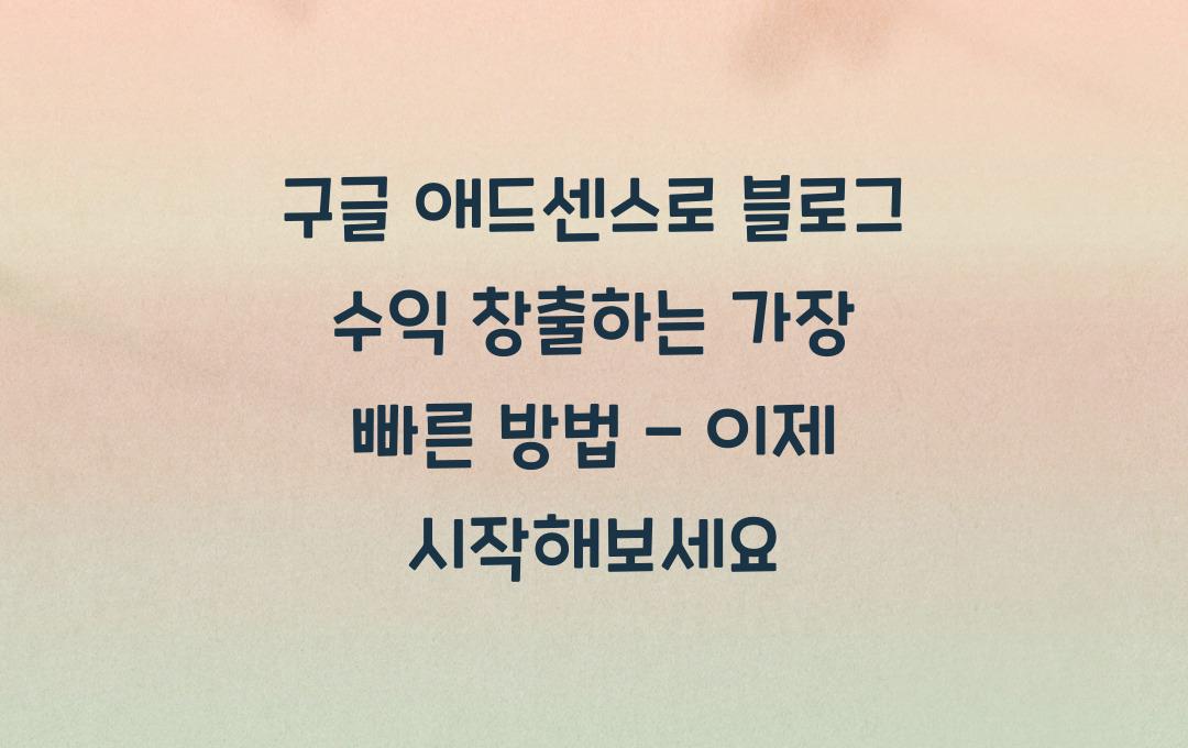 구글 애드센스로 블로그 수익 창출하는 가장 빠른 방법