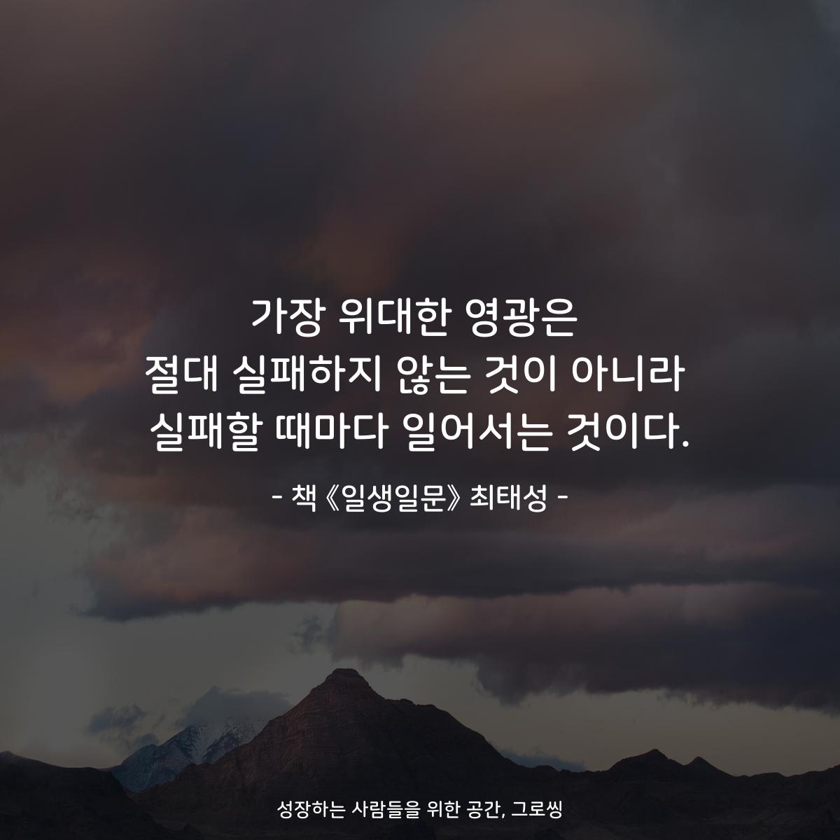 가장 위대한 영광은
절대 실패하지 않는 것이 아니라
실패할 때마다 일어서는 것이다.