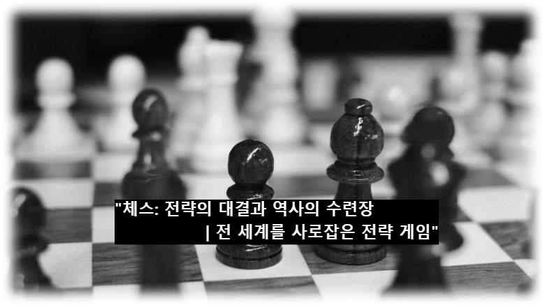 &quot;체스: 전략의 대결과 역사의 수련장 ❘ 전 세계를 사로잡은 전략 게임&quot;