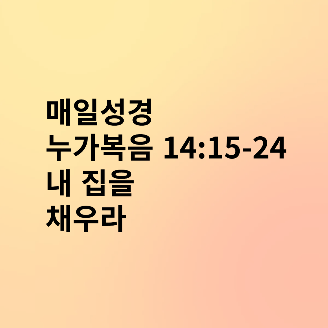 매일성경 누가복음 14:15-24 내 집을 채우라