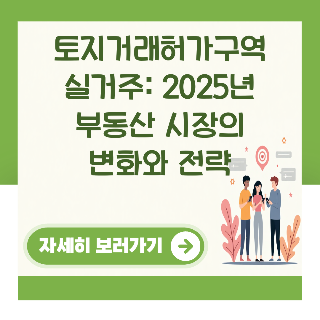 토지거래허가구역 실거주: 2025년 부동산 시장의 변화와 전략 대표 이미지