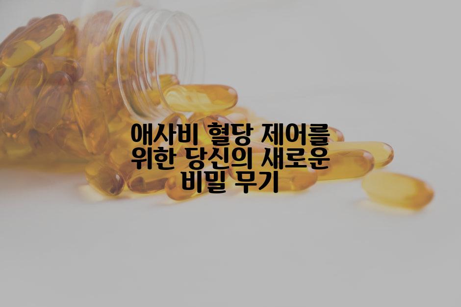 애사비 혈당 제어를 위한 당신의 새로운 비밀 무기