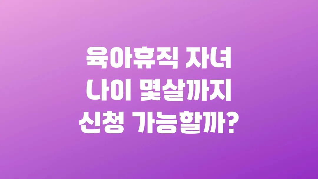 2025 육아휴직 자녀 나이 몇살까지 신청 가능할까?