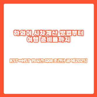 하와이 시차계산 방법부터 여행 준비물까지|KST↔HST 19시간 차이 초간단 공식(2025)