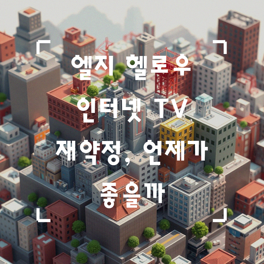 엘지 헬로우 인터넷 TV 재약정 시점, 어떻게 결정할까요