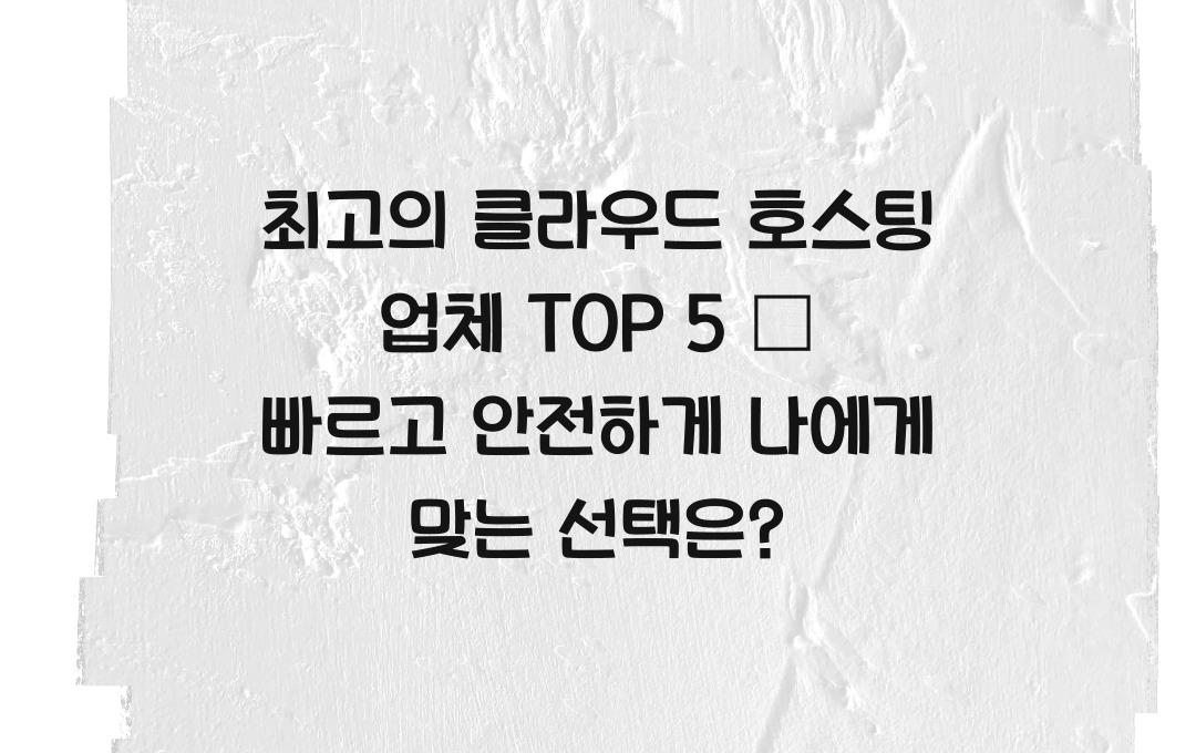최고의 클라우드 호스팅 업체 TOP 5 – 빠르고 안전한 선택은?