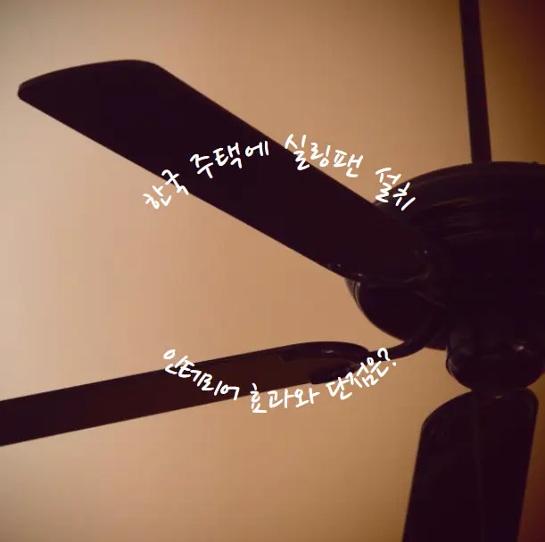 한국 주택에 실링팬 설치, 인테리어 효과와 단점은?