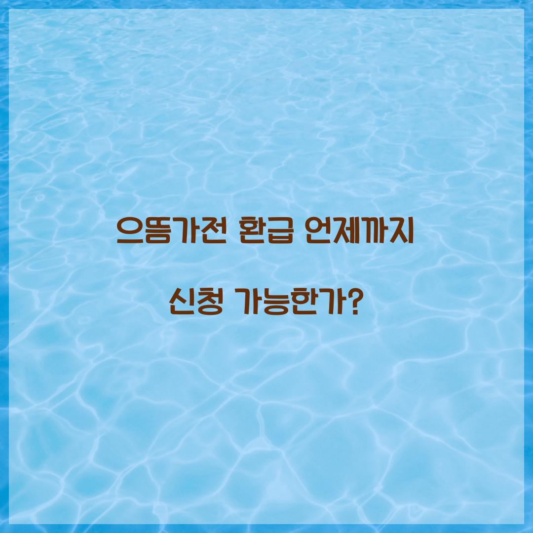 으뜸가전 환급 언제까지 신청 가능한가?
