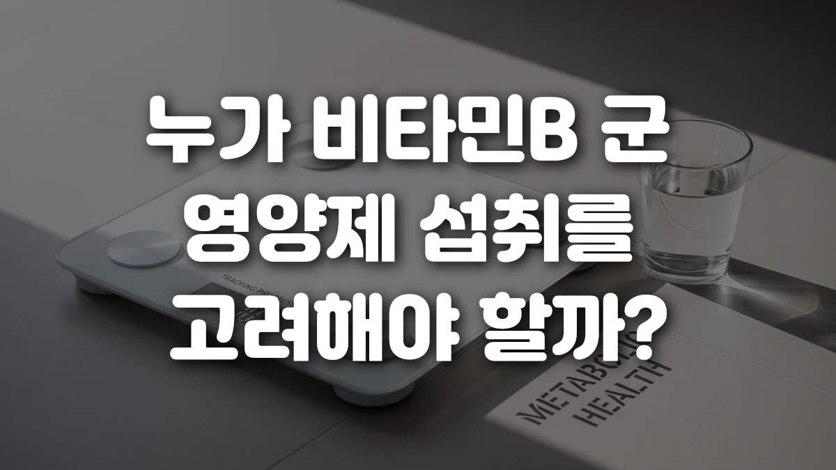 누가 비타민B 군 영양제 섭취를 고려해야 할까