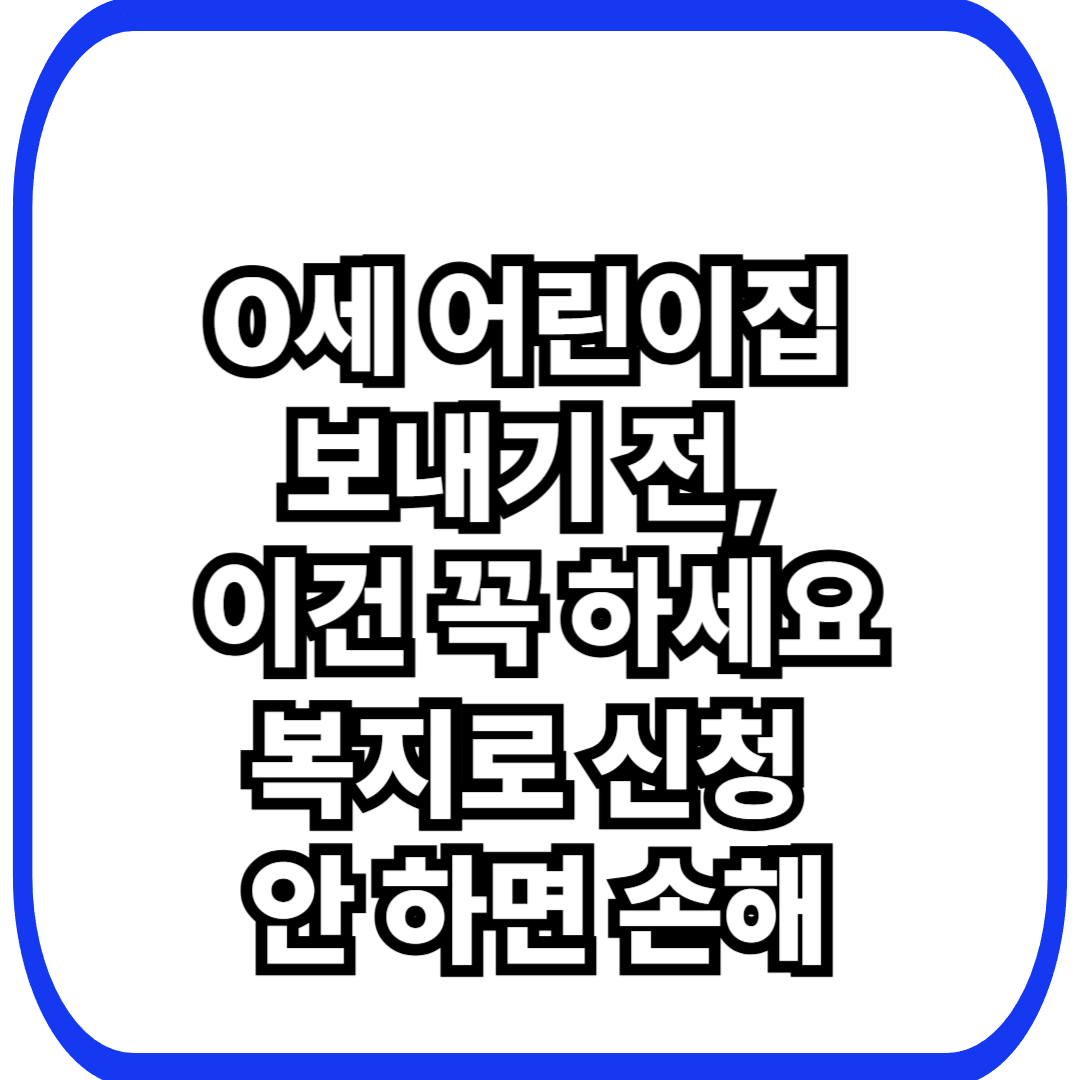 0세 어린이집&nbsp; 보내기 전,&nbsp; 이건 꼭 하세요 복지로 신청&nbsp; 안 하면 손해