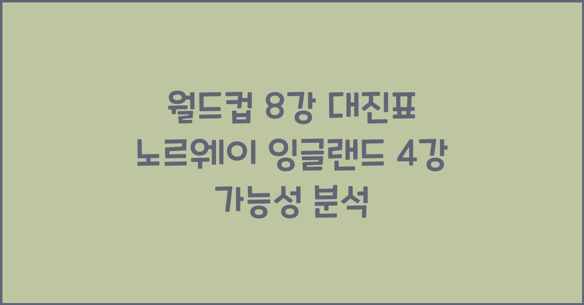 월드컵 8강 대진표 노르웨이 잉글랜드 4강 가능성