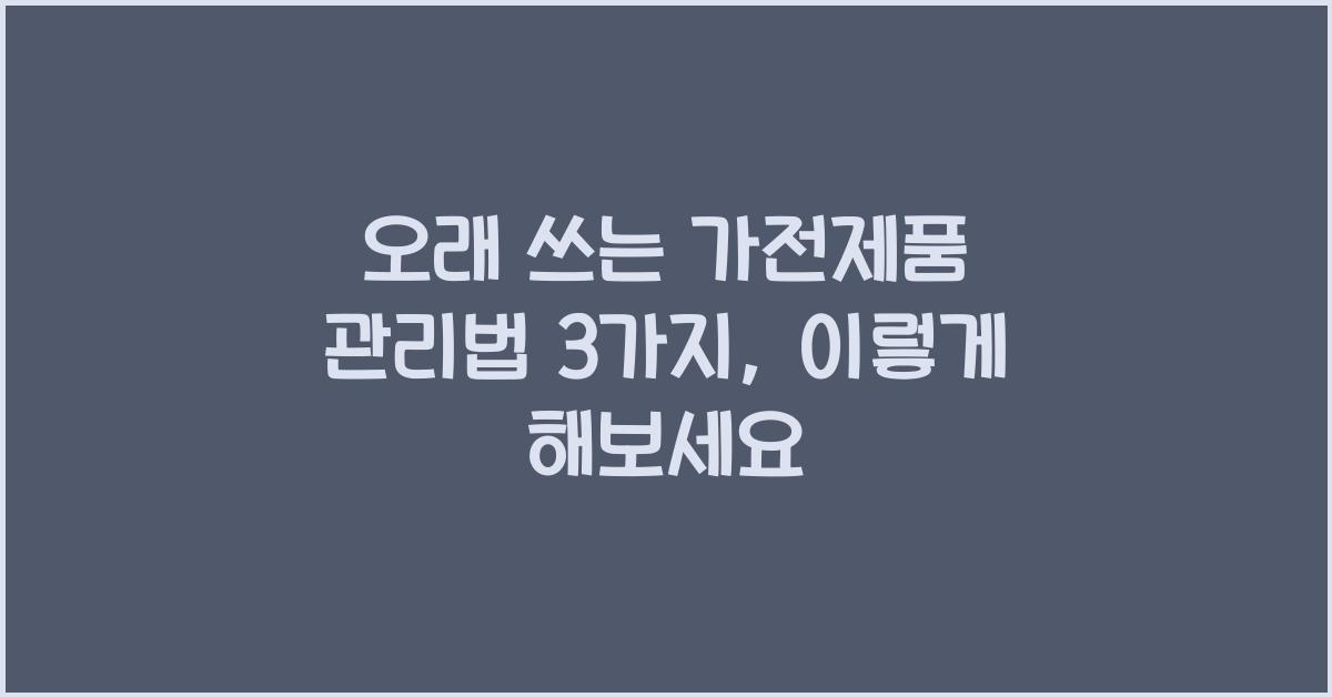 오래 쓰는 가전제품 관리법 3가지