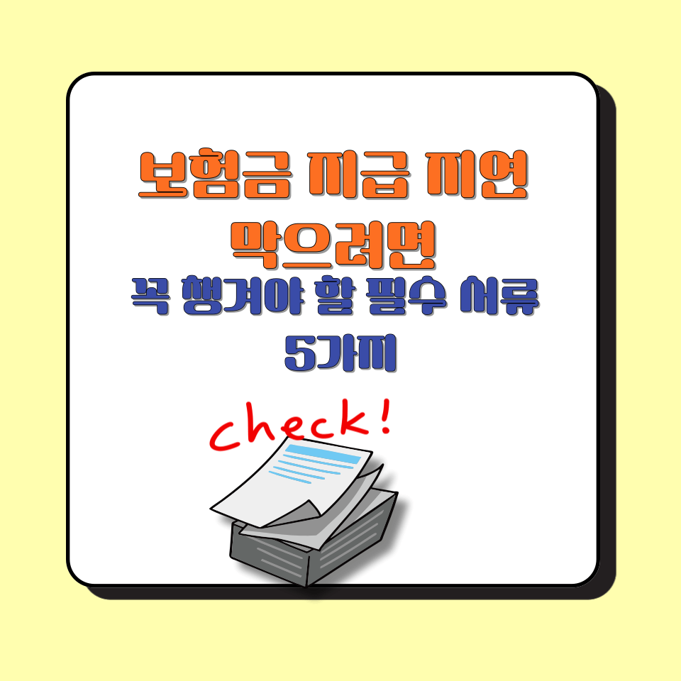 보험금 지급 지연 막으려면 │꼭 챙겨야 할 필수 서류 5가지