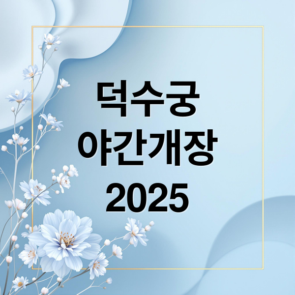 2025 덕수궁 야간개장: 예매, 가격, 추천 스폿 완벽 가이드