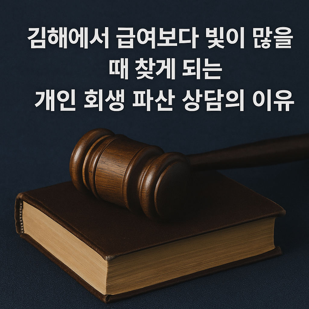김해에서 급여보다 빚이 많을 때 찾게 되는 개인 회생 파산 상담의 이유