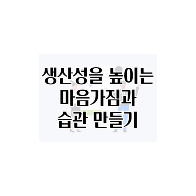 생산성을 높이는 마음가짐과 습관 만들기