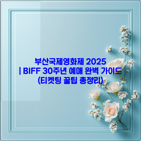 부산국제영화제 2025 ❘ BIFF 30주년 예매 완벽 가이드 (티켓팅 꿀팁 총정리)