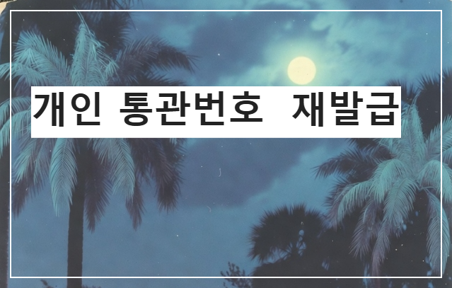 개인 통관번호 재발급 방법 총정리｜PC&middot;모바일 간편 신청 가이드