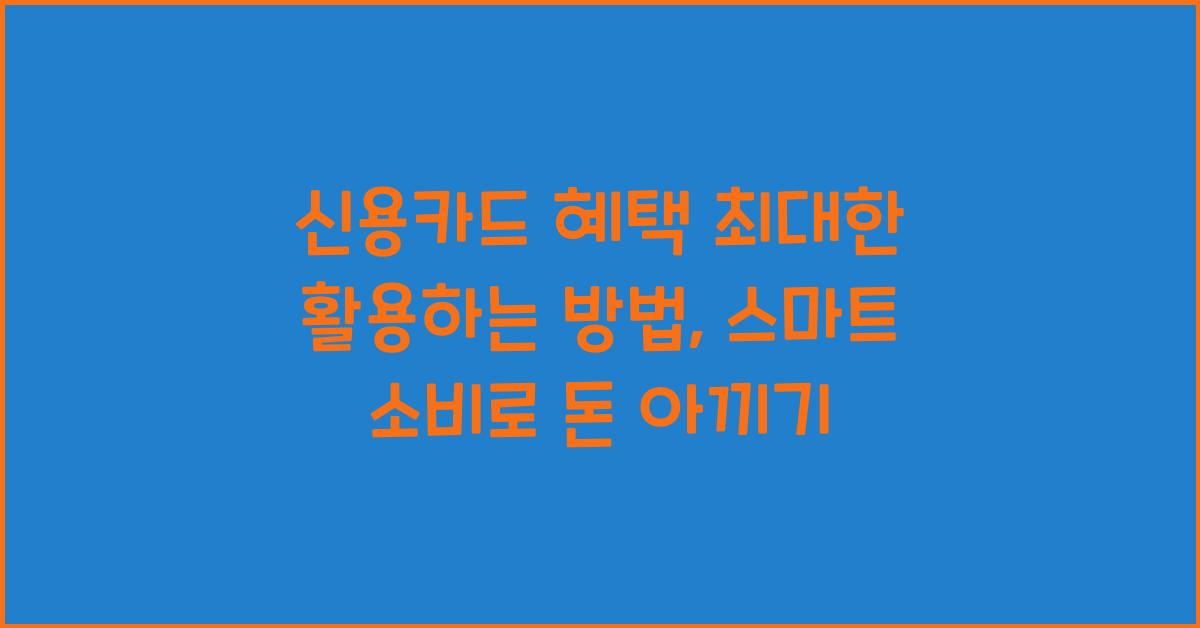 신용카드 혜택 최대한 활용하는 방법