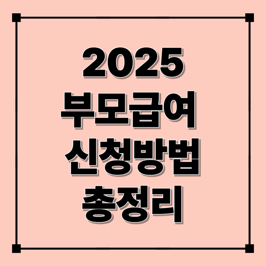 2025 부모급여 총정리｜지급 금액, 신청 자격, 신청방법 안내