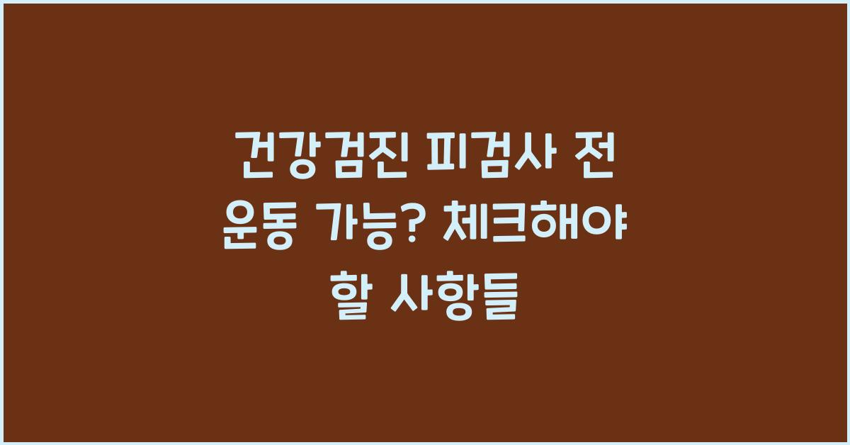 건강검진 피검사 전 운동 가능?