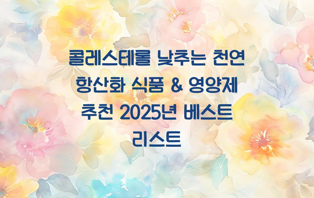 콜레스테롤 낮추는 천연 항산화 식품 &amp; 영양제 추천
