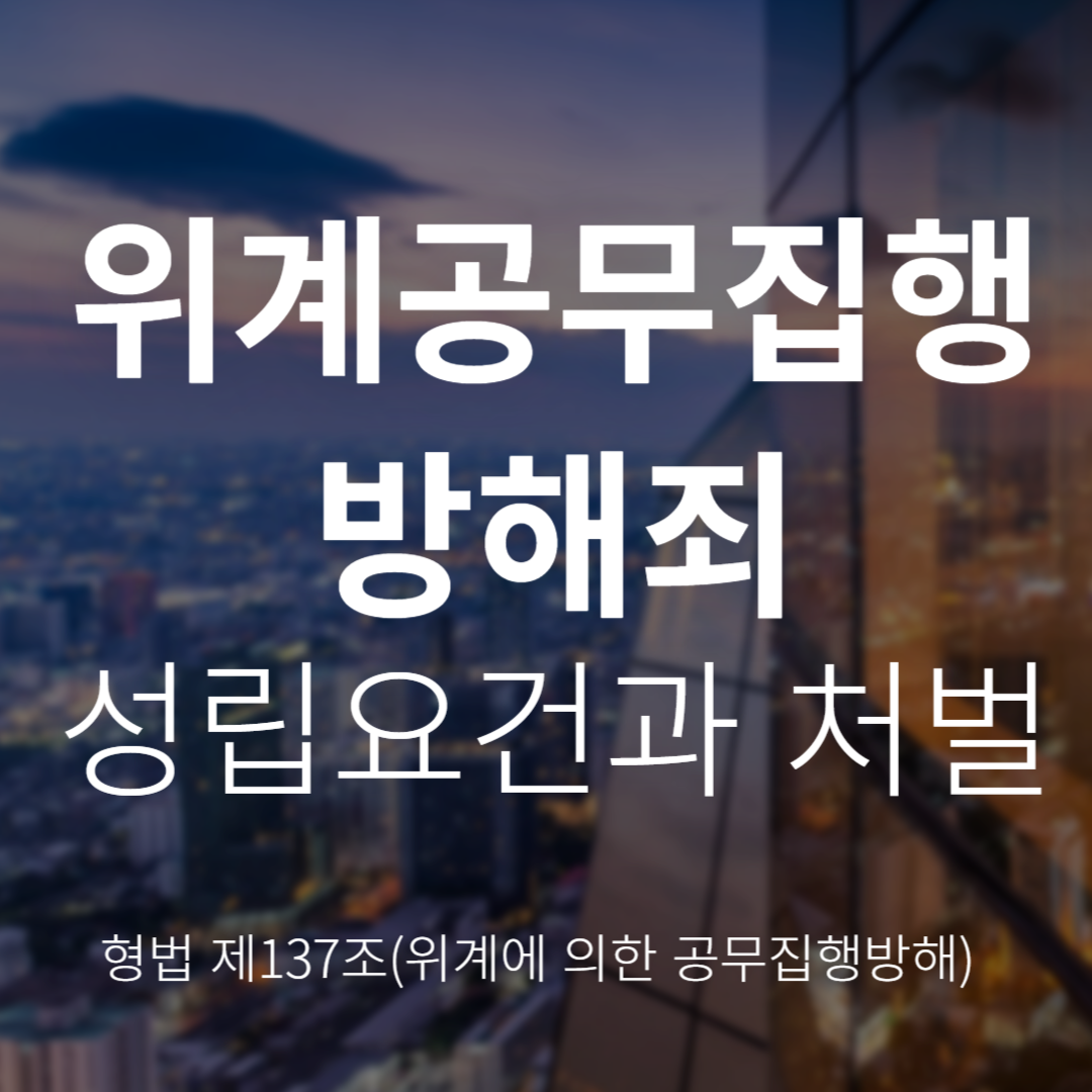 위계에 의한 공무집행방해죄란? 형법 제137조 성립요건과 처벌 정리