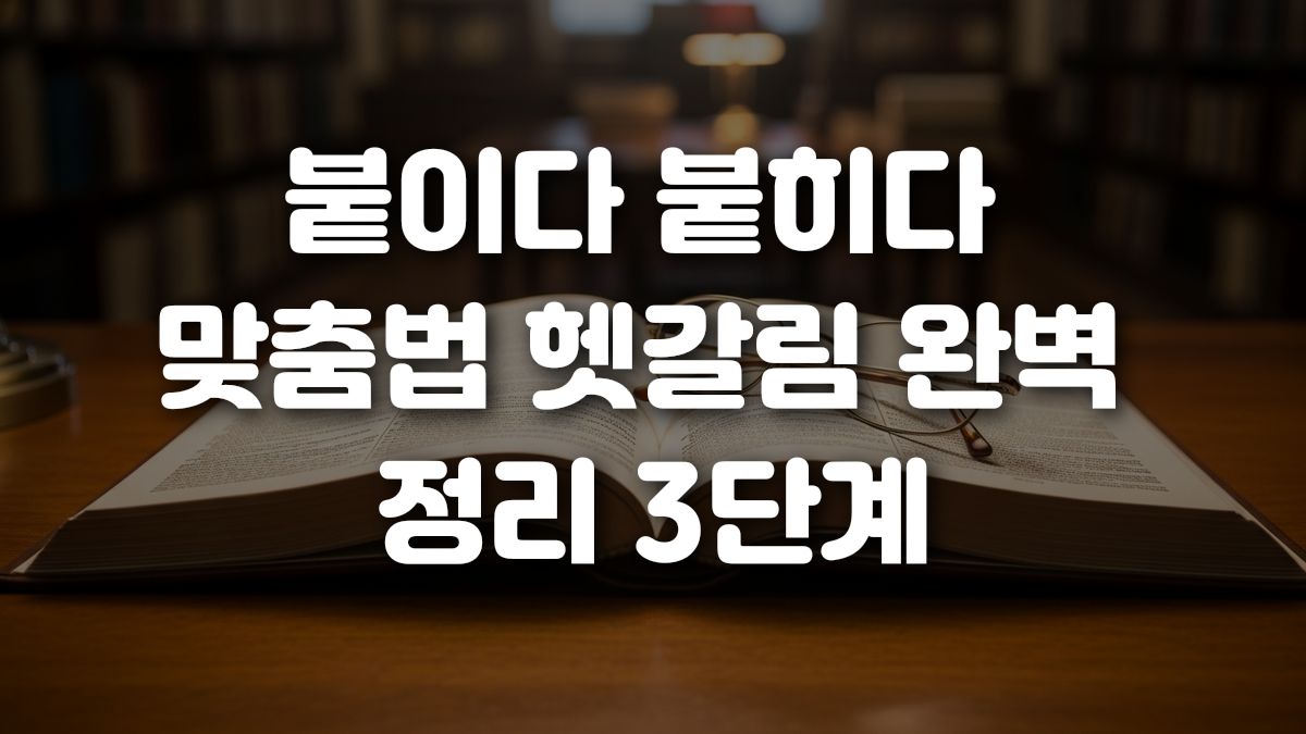 붙이다 붙히다 맞춤법 헷갈림 완벽 정리 3단계