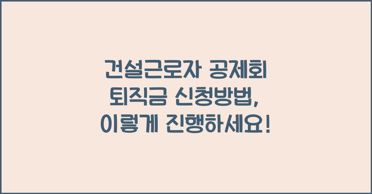 건설근로자 공제회 퇴직금 신청방법
